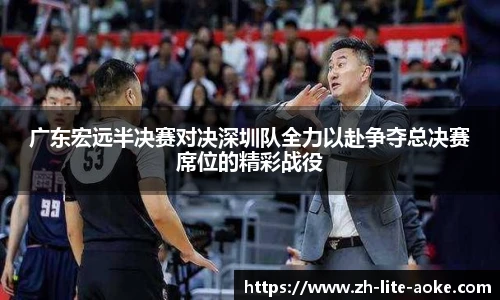 广东宏远半决赛对决深圳队全力以赴争夺总决赛席位的精彩战役
