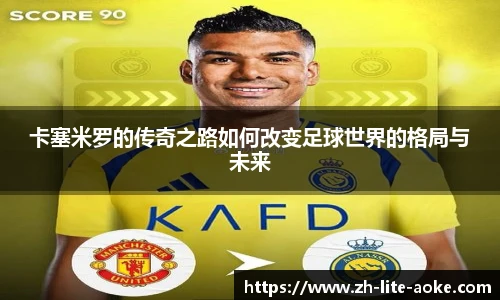 卡塞米罗的传奇之路如何改变足球世界的格局与未来